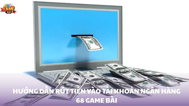 Hướng dẫn rút tiền vào tài khoản ngân hàng 68 Game Bài